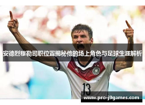 安德烈穆勒司职位置揭秘他的场上角色与足球生涯解析