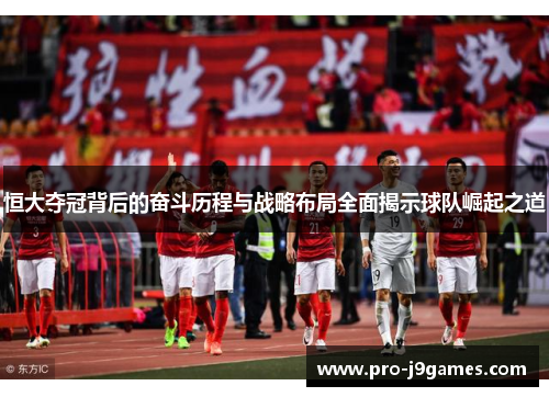 恒大夺冠背后的奋斗历程与战略布局全面揭示球队崛起之道 恒大夺冠背后的奋斗历程与战略布局全面揭示球队崛起之道