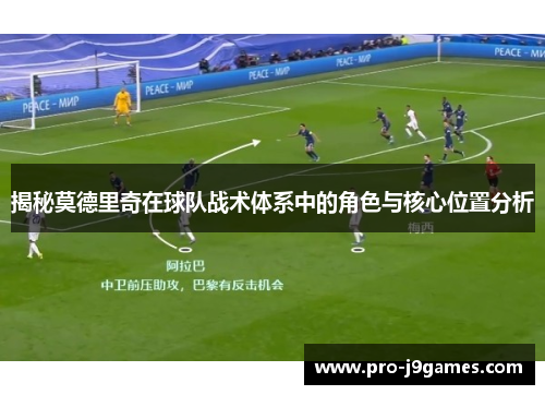 揭秘莫德里奇在球队战术体系中的角色与核心位置分析