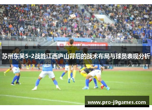 苏州东吴5-2战胜江西庐山背后的战术布局与球员表现分析