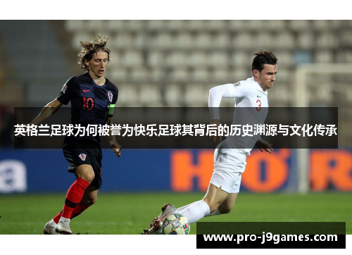 英格兰足球为何被誉为快乐足球其背后的历史渊源与文化传承