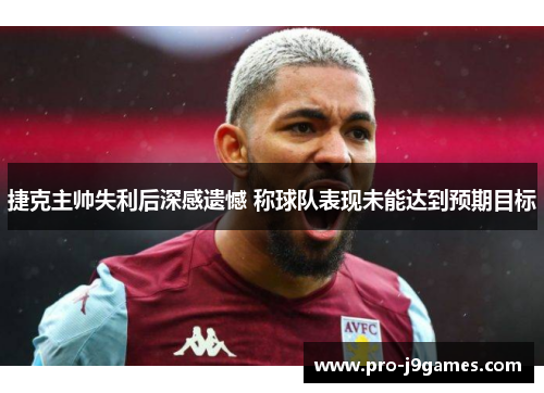 捷克主帅失利后深感遗憾 称球队表现未能达到预期目标