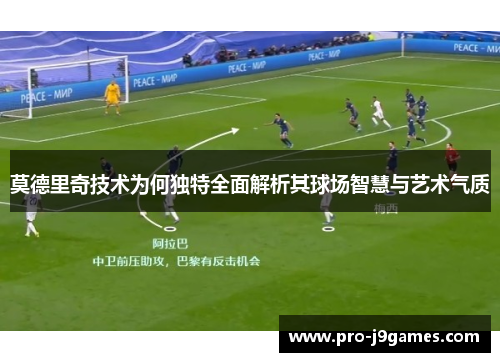 莫德里奇技术为何独特全面解析其球场智慧与艺术气质 莫德里奇技术为何独特全面解析其球场智慧与艺术气质