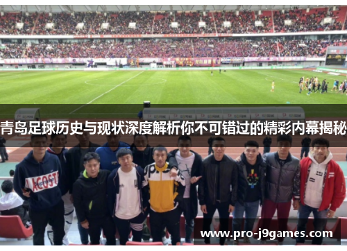 青岛足球历史与现状深度解析你不可错过的精彩内幕揭秘 青岛足球历史与现状深度解析你不可错过的精彩内幕揭秘