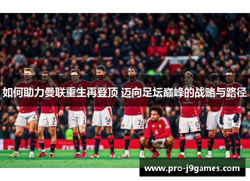 如何助力曼联重生再登顶 迈向足坛巅峰的战略与路径 如何助力曼联重生再登顶 迈向足坛巅峰的战略与路径