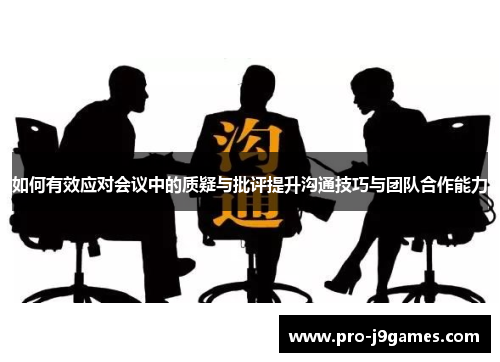 如何有效应对会议中的质疑与批评提升沟通技巧与团队合作能力