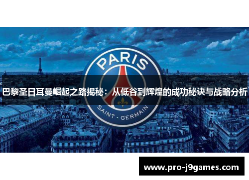 巴黎圣日耳曼崛起之路揭秘：从低谷到辉煌的成功秘诀与战略分析