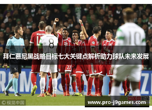 拜仁慕尼黑战略目标七大关键点解析助力球队未来发展