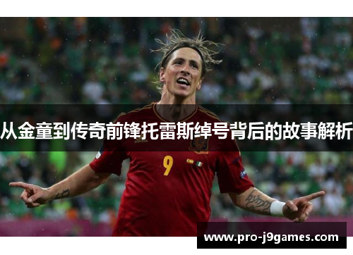 从金童到传奇前锋托雷斯绰号背后的故事解析