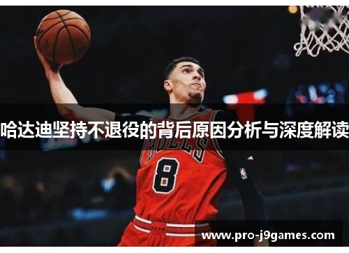 哈达迪坚持不退役的背后原因分析与深度解读