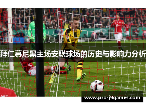 拜仁慕尼黑主场安联球场的历史与影响力分析 拜仁慕尼黑主场安联球场的历史与影响力分析