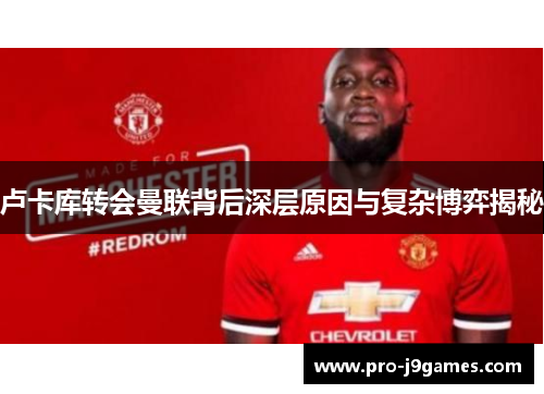 卢卡库转会曼联背后深层原因与复杂博弈揭秘 卢卡库转会曼联背后深层原因与复杂博弈揭秘