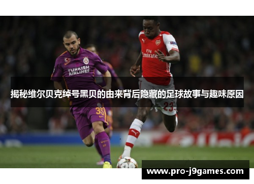 揭秘维尔贝克绰号黑贝的由来背后隐藏的足球故事与趣味原因