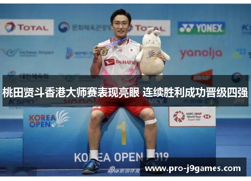 桃田贤斗香港大师赛表现亮眼 连续胜利成功晋级四强 桃田贤斗香港大师赛表现亮眼 连续胜利成功晋级四强