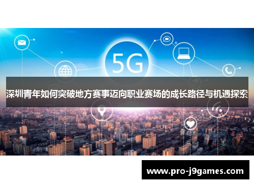 深圳青年如何突破地方赛事迈向职业赛场的成长路径与机遇探索 深圳青年如何突破地方赛事迈向职业赛场的成长路径与机遇探索