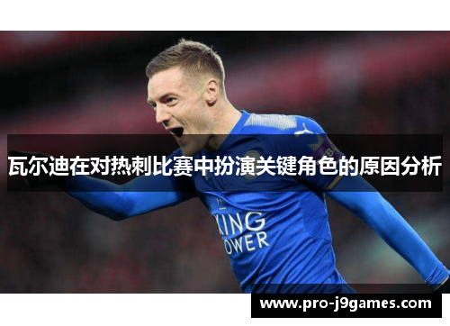 瓦尔迪在对热刺比赛中扮演关键角色的原因分析 瓦尔迪在对热刺比赛中扮演关键角色的原因分析