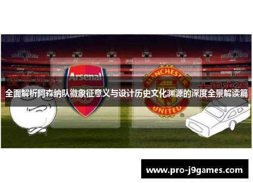 全面解析阿森纳队徽象征意义与设计历史文化渊源的深度全景解读篇