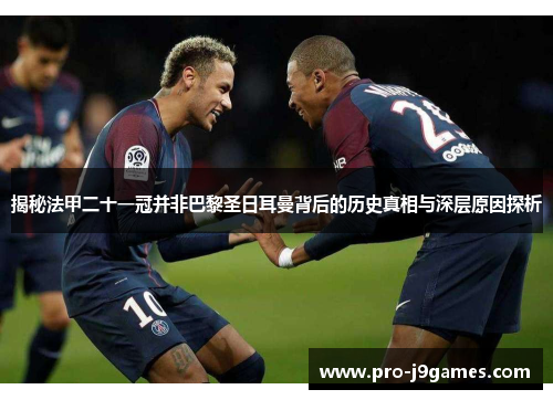 揭秘法甲二十一冠并非巴黎圣日耳曼背后的历史真相与深层原因探析 揭秘法甲二十一冠并非巴黎圣日耳曼背后的历史真相与深层原因探析