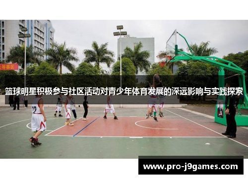 篮球明星积极参与社区活动对青少年体育发展的深远影响与实践探索