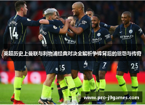 英超历史上曼联与利物浦经典对决全解析争锋背后的恩怨与传奇 英超历史上曼联与利物浦经典对决全解析争锋背后的恩怨与传奇