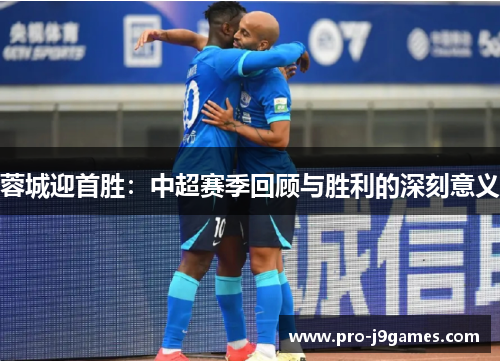 蓉城迎首胜：中超赛季回顾与胜利的深刻意义
