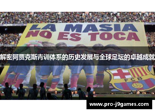 解密阿贾克斯青训体系的历史发展与全球足坛的卓越成就