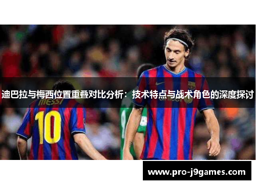 迪巴拉与梅西位置重叠对比分析：技术特点与战术角色的深度探讨