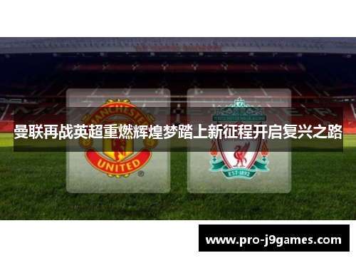 曼联再战英超重燃辉煌梦踏上新征程开启复兴之路 曼联再战英超重燃辉煌梦踏上新征程开启复兴之路