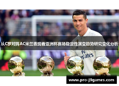 从C罗对阵AC米兰表现看亚洲杯赛场稳定性演变趋势研究变化分析 从C罗对阵AC米兰表现看亚洲杯赛场稳定性演变趋势研究变化分析