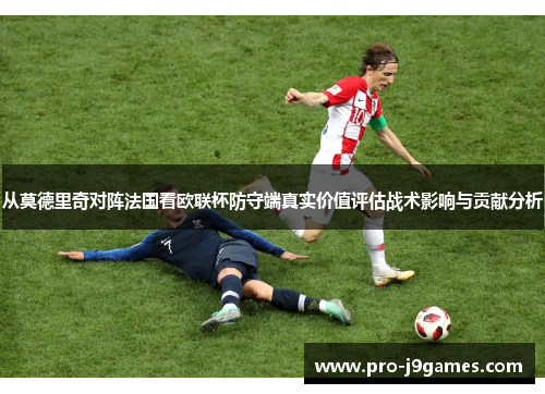 从莫德里奇对阵法国看欧联杯防守端真实价值评估战术影响与贡献分析 从莫德里奇对阵法国看欧联杯防守端真实价值评估战术影响与贡献分析