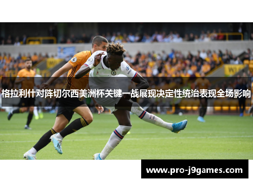 格拉利什对阵切尔西美洲杯关键一战展现决定性统治表现全场影响