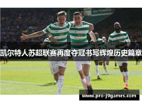 凯尔特人苏超联赛再度夺冠书写辉煌历史篇章