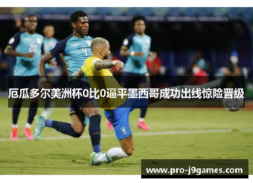 厄瓜多尔美洲杯0比0逼平墨西哥成功出线惊险晋级