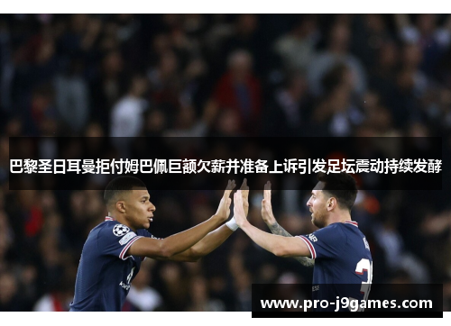 巴黎圣日耳曼拒付姆巴佩巨额欠薪并准备上诉引发足坛震动持续发酵