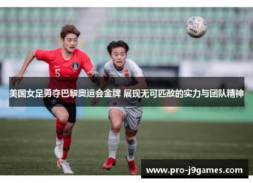 美国女足勇夺巴黎奥运会金牌 展现无可匹敌的实力与团队精神