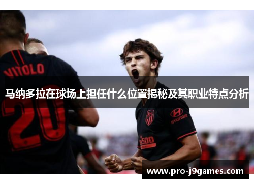 马纳多拉在球场上担任什么位置揭秘及其职业特点分析 马纳多拉在球场上担任什么位置揭秘及其职业特点分析