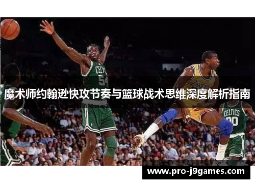 魔术师约翰逊快攻节奏与篮球战术思维深度解析指南 魔术师约翰逊快攻节奏与篮球战术思维深度解析指南